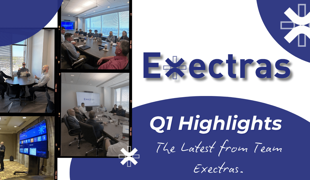 Exectras Quarter One Highlights: What’s Been Goin’ On